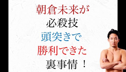 朝倉未来 新必殺技、頭突きで 勝利できた裏事情　朝倉未来VSドミネーター　ライジン26 大晦日