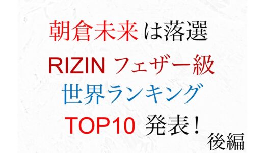 朝倉未来は落選 ライジンフェザー級世界ランキング 後編　RIZIN27