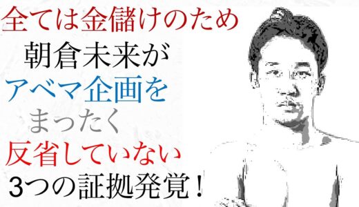 すべては金儲け 朝倉未来が アベマ企画を絶対に反省していない 三つの証拠発覚！