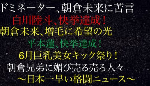 ドミネーター、朝倉未来に苦言！朝倉未来、増毛に希望の光！平本蓮、快挙達成！朝倉兄弟に媚び売る人々！6月巨乳美女キック祭り開催！白川陸斗、快挙達成！日本一早い格闘ニュース0217