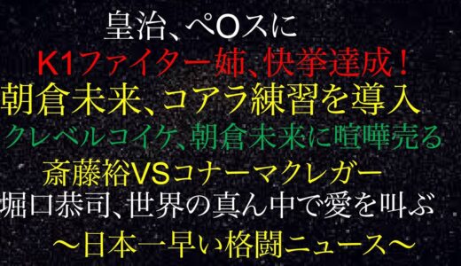 クレベルコイケ、朝倉未来に喧嘩売る！堀口恭司、世界の真ん中で愛を叫ぶ！朝倉未来、コアラ練習を導入！皇治、ぺOスに！K1ファイター姉、快挙達成！斎藤裕VSコナーマクレガー！日本一早い格闘ニュース1213