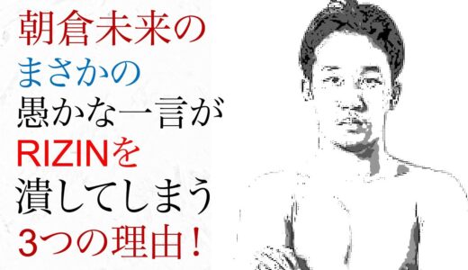 朝倉未来のまさかの一言がライジンを潰す3つの理由！