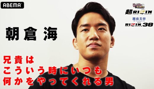 「兄貴は、朝倉未来はやってくれる」こういう時こそぶち当てる男が、朝倉未来！弟・朝倉海が語った兄貴の凄み｜9.25 メイウェザー VS 朝倉未来 超RIZIN+RIZIN.38 ABEMA完全生中継