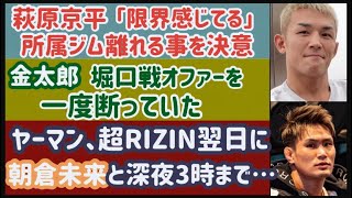 【朝倉未来】メイウェザー戦翌日ヤーマンと...【萩原京平】スモーカージムを離れる【金太郎】堀口恭司戦オファー、一度断っていた【こめお】逮捕か。ファンが心配【平本蓮】朝倉陣営とまたまた喧嘩に。などなど