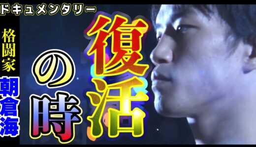 朝倉海「復活の時」ドキュメンタリー【男はリングに帰ってくる】苦悩の先へ