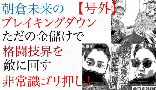 【号外】朝倉未来のブレイキングダウン ただの金儲けで格闘技界を敵に回す非常識ゴリ押し行為発覚！