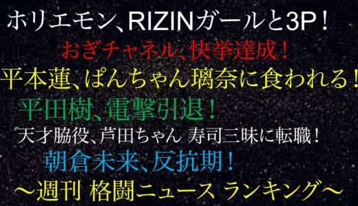 週刊格闘ニュースランキング！ホリエモン、RIZINガールと3P！平本蓮、ぱんちゃん璃奈に食われる！平田樹、電撃引退！朝倉未来、反抗期！