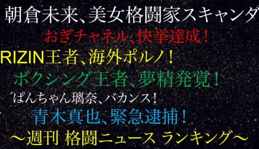 週刊格闘ニュースランキング！朝倉未来、美女格闘家スキャンダル！RIZIN王者、海外ポルノ！ボクシング王者、夢精発覚！ぱんちゃん璃奈、バカンス！青木真也、緊急逮捕！