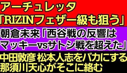 〇アーチュレッタ特集 素顔とルーツ。「朝倉海の試合を見て震え上がった」〇朝倉未来「西谷大成 7:3で勝つ｣〇白川陸斗 平本蓮を匂わせ不満爆発〇『中田敦彦×松本人志問題』に那須川天心｢かっこよっ｣