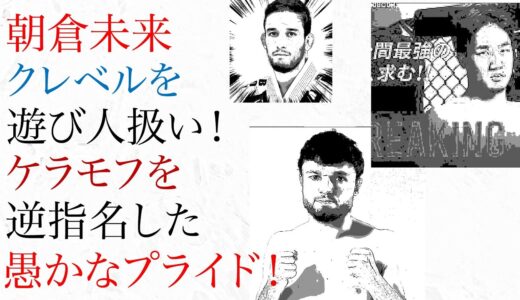 朝倉未来 クレベルを遊び人扱い！ケラモフを逆指名した愚かなプライド！超RIZIN2！