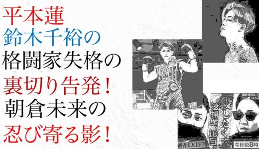 平本蓮 鈴木千裕の格闘家失格の裏切り告発！朝倉未来の忍び寄る影！