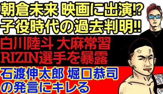 〇朝倉未来 映画に子役で出演していた過去[早咲きの花]〇白川陸斗 禁止成分使用RIZIN選手を暴露〇三浦孝太 エキシに本音〇計量大幅オーバー で那須川会長に批判集中〇石渡伸太郎 堀口恭司の発言にキレる