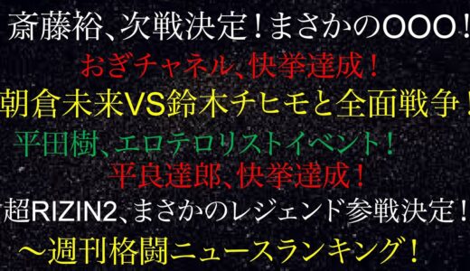 週刊格闘ニュースランキング！斎藤裕、次戦決定！まさかのOOO！おぎチャネル、快挙達成！朝倉未来VS鈴木チヒモと全面戦争！平田樹、エロテロリストイベント！平良達郎、快挙達成！超RIZIN