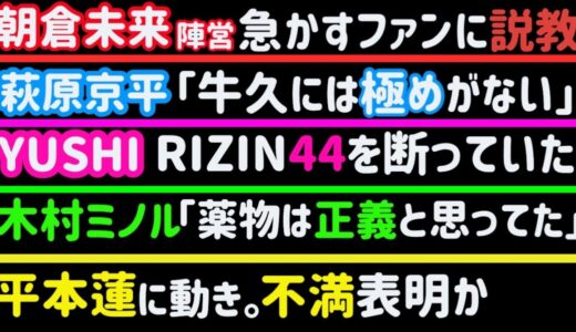 【朝倉未来陣営】急かすファンにお説教【平本蓮】不満の表明か【YUSHI】RIZIN44出場を断っていた【木村フィリップミノル】批判殺到【萩原京平】「牛久絢太郎は極めがない」【ぱんちゃん璃奈】、など