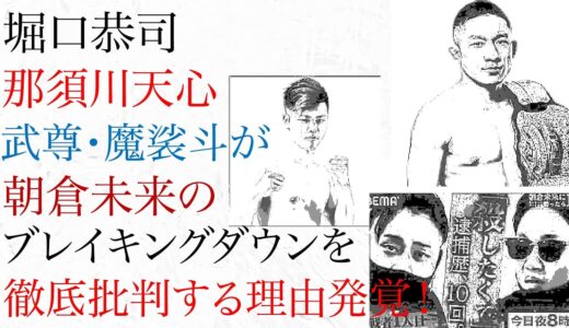 堀口恭司・那須川天心・武尊・魔裟斗が朝倉未来のブレイキングダウンを徹底批判する理由発覚！