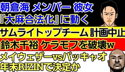 〇朝倉海 メンバーの彼女 宮里かおり 大麻解禁に向け動く（ブレイキングダウン出場選手）〇サムライトップチーム 企画中止〇『メイウェザーvsパッキャオ2』年末 RIZINで開催の報〇鈴木千裕 大暴れw