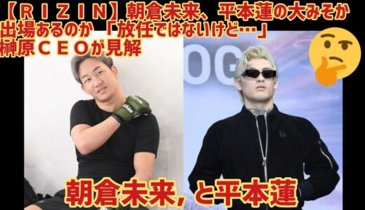 【ＲＩＺＩＮ】朝倉未来、平本蓮の大みそか出場あるのか 「放任ではないけど…」榊原ＣＥＯが見解 ,朝倉未来 ,と平本蓮#日本#rizin#boxing#wba#wbc#wwe