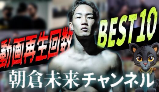 【解説】朝倉未来チャンネル伸びてる動画ランキングBest10（2023年12月時点）