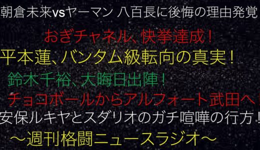 週刊格闘ラジオ！朝倉未来vsヤーマン 八百長に後悔の理由発覚！おぎチャネル、快挙達成！平本蓮、バンタム級転向の真実！鈴木千裕、大晦日出陣！チョコボールからアルフォート武田へ！