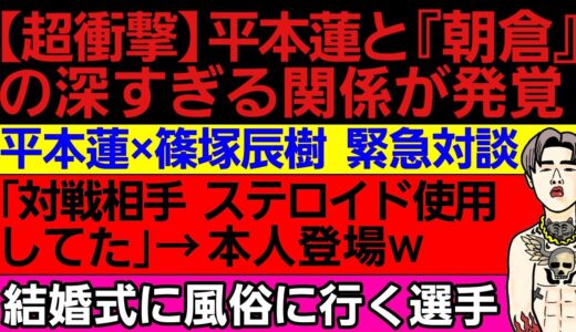 〇平本蓮と『朝倉』の超意外な繋がり〇平本蓮 剛毅會 練習仲間に対しての本音〇ぱんちゃん璃奈 反則攻撃〇｢対戦相手薬やってる｣→本人登場〇結婚式に風俗に行った人気選手〇鈴木千裕｢ライブで朝倉未来と遭遇｣