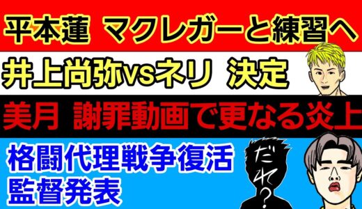 〇平本蓮 マクレガーと練習へ「朝倉未来との試合でセコンドに付くとかね」〇井上尚弥vsネリ 決定〇美月 謝罪動画で更なる炎上〇格闘代理戦争復活 監督はあの選手〇Ｋ－１ 年間100大会構想〇新井丈の現在