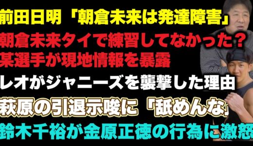 【前田日明】朝倉未来への発言が物議【レオ】元ジャニーズ襲撃の理由【朝倉未来】タイ合宿について暴露される【萩原京平】引退示唆に金原正徳らが「舐めんな」〔最近の格闘技ニュースまとめ〕