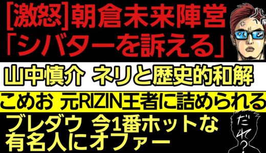 〇朝倉未来陣営「シバターを訴える」〇山中慎介 ネリと歴史的和解〇ブレイキングダウン 有名人⚫⚫にオファー〇黒石高大 RIZIN出禁について〇こめお 元RIZIN王者に詰められる〇グスタボ 涙の理由