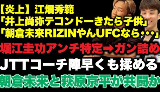 【江畑秀範】朝倉未来、井上尚弥など様々な界隈で炎上【堀江圭功】アンチ特定からのガン詰め【朝倉未来】萩原京平と共闘か、JTTコーチ陣が早くも大揉め他