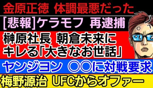 〇金原正徳 満身創痍だった〇榊原社長 朝倉未来にキレる〇ケラモフ 再逮捕〇梅野源治 UFCからのオファーを明かす〇ヤン・ジヨン 早くも〇〇に対戦要求〇那須川天心 我慢の限界〇芦澤竜誠 試合決定か